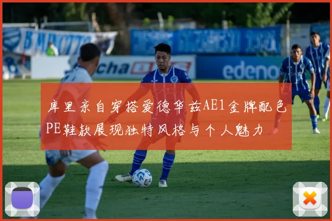 库里亲自穿搭爱德华兹AE1金牌配色PE鞋款展现独特风格与个人魅力