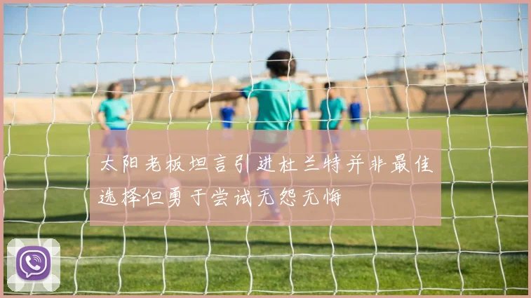 太阳老板坦言引进杜兰特并非最佳选择但勇于尝试无怨无悔