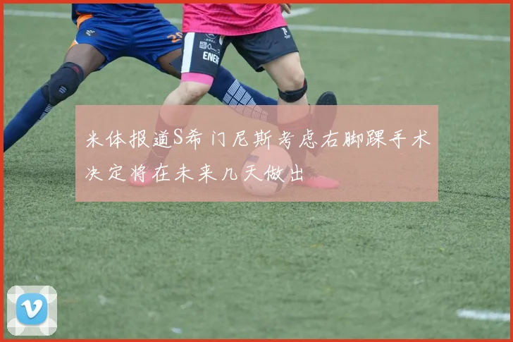 米体报道S希门尼斯考虑右脚踝手术决定将在未来几天做出