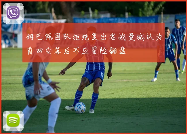姆巴佩团队拒绝复出客战曼城认为首回合落后不应冒险翻盘