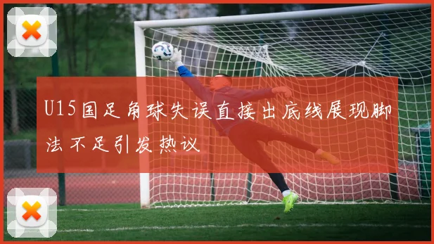 U15国足角球失误直接出底线展现脚法不足引发热议
