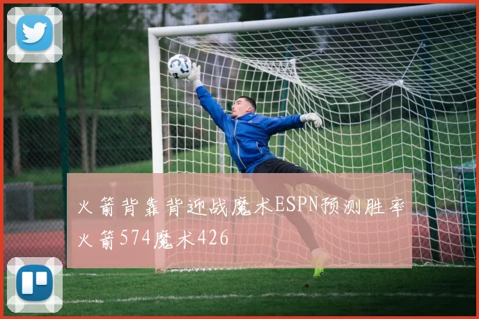 火箭背靠背迎战魔术ESPN预测胜率火箭574魔术426