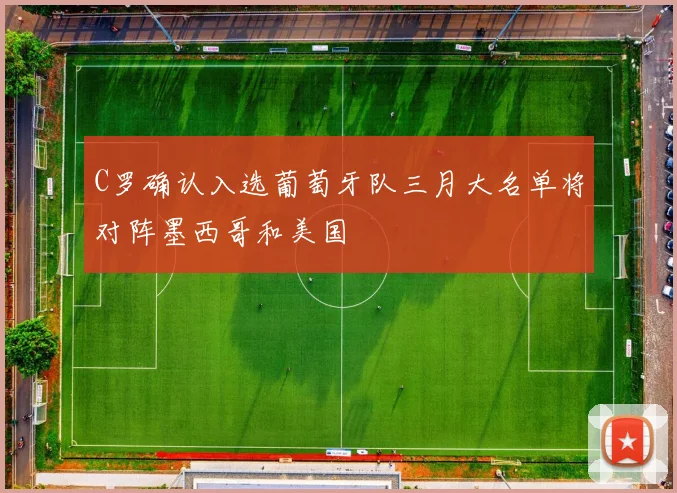 C罗确认入选葡萄牙队三月大名单将对阵墨西哥和美国