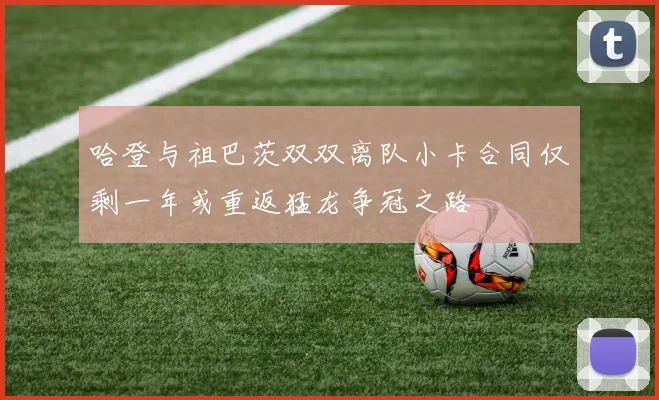 哈登与祖巴茨双双离队小卡合同仅剩一年或重返猛龙争冠之路
