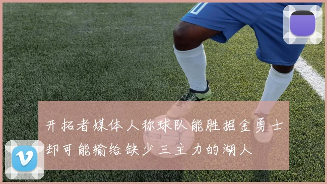 开拓者媒体人称球队能胜掘金勇士却可能输给缺少三主力的湖人