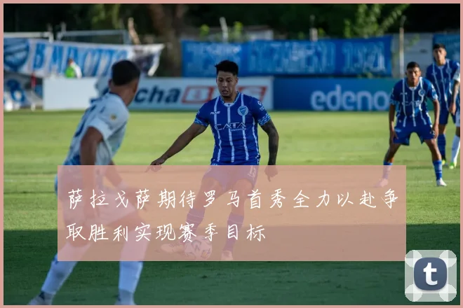 萨拉戈萨期待罗马首秀全力以赴争取胜利实现赛季目标