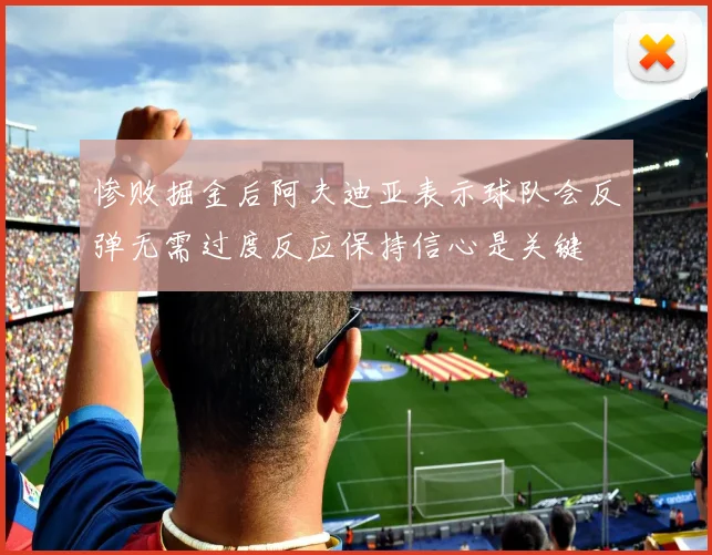 惨败掘金后阿夫迪亚表示球队会反弹无需过度反应保持信心是关键