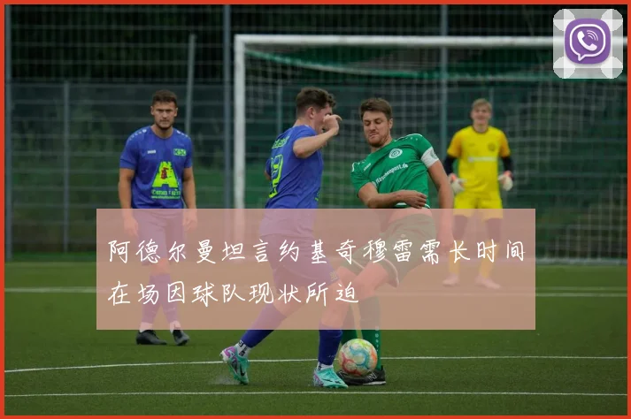 阿德尔曼坦言约基奇穆雷需长时间在场因球队现状所迫