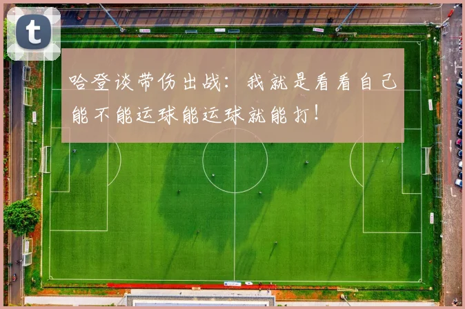 哈登谈带伤出战：我就是看看自己能不能运球能运球就能打！