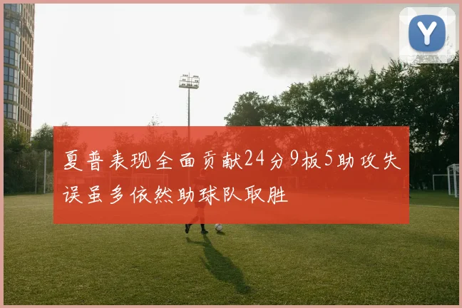 夏普表现全面贡献24分9板5助攻失误虽多依然助球队取胜