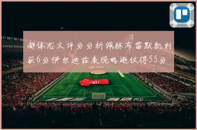 都体尤文评分分析佩林布雷默凯利获6分伊尔迪兹表现略逊仅得55分