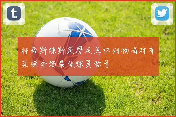 柯蒂斯琼斯荣膺足总杯利物浦对布莱顿全场最佳球员称号