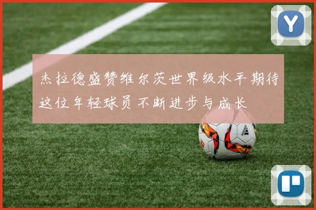 杰拉德盛赞维尔茨世界级水平期待这位年轻球员不断进步与成长