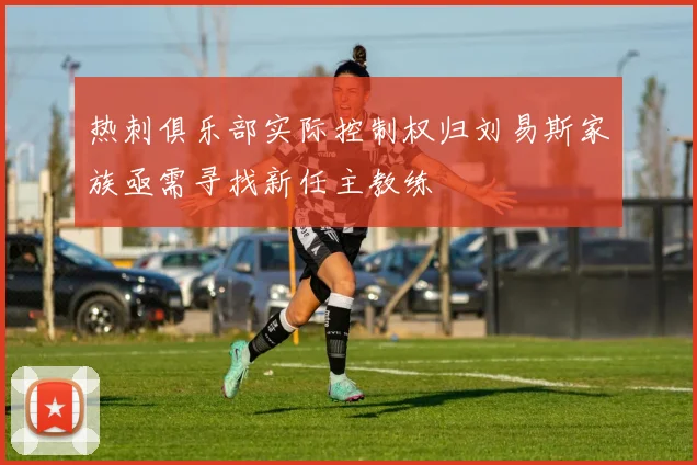 热刺俱乐部实际控制权归刘易斯家族亟需寻找新任主教练